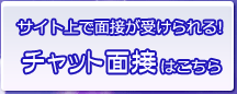 サイト上で面接が受けられる！チャット面接はこちら